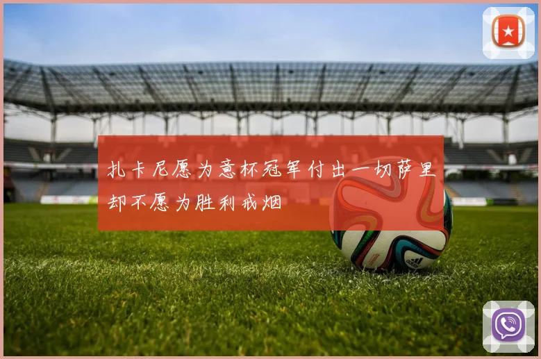 扎卡尼愿为意杯冠军付出一切萨里却不愿为胜利戒烟