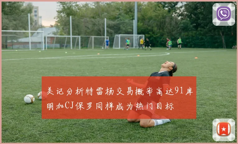 美记分析特雷杨交易概率高达91库明加CJ保罗同样成为热门目标