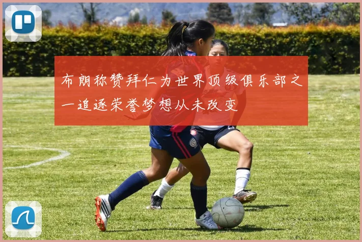 布朗称赞拜仁为世界顶级俱乐部之一追逐荣誉梦想从未改变
