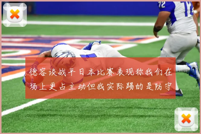德容谈战平日本比赛表现称我们在场上更占主动但我实际踢的是防守位置