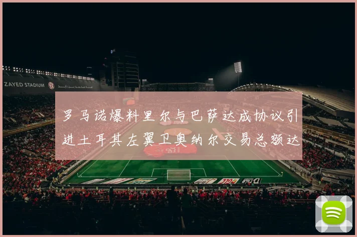 罗马诺爆料里尔与巴萨达成协议引进土耳其左翼卫奥纳尔交易总额达1450万欧