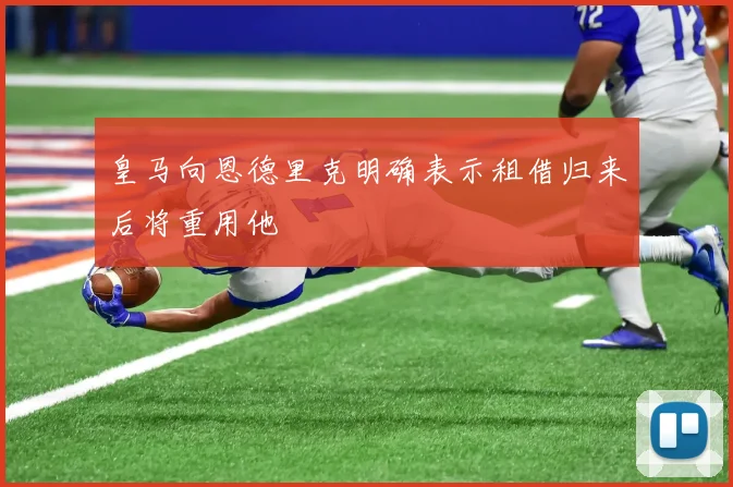 皇马向恩德里克明确表示租借归来后将重用他