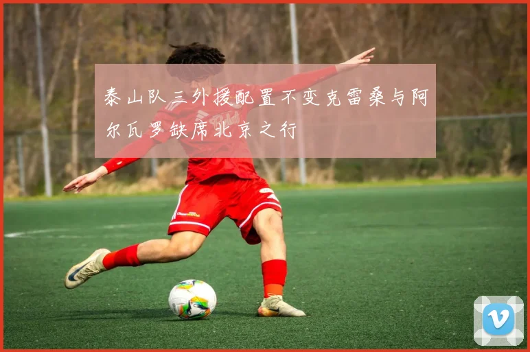 泰山队三外援配置不变克雷桑与阿尔瓦罗缺席北京之行
