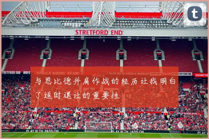与恩比德并肩作战的经历让我明白了适时退让的重要性