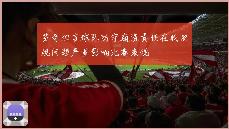 芬奇坦言球队防守崩溃责任在我犯规问题严重影响比赛表现