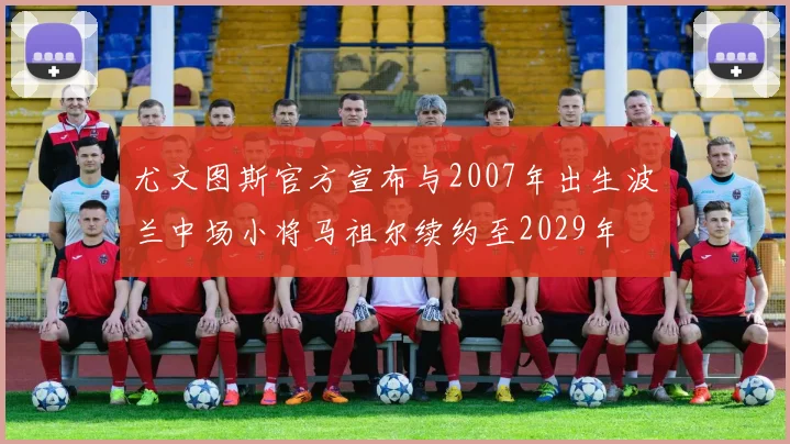 尤文图斯官方宣布与2007年出生波兰中场小将马祖尔续约至2029年