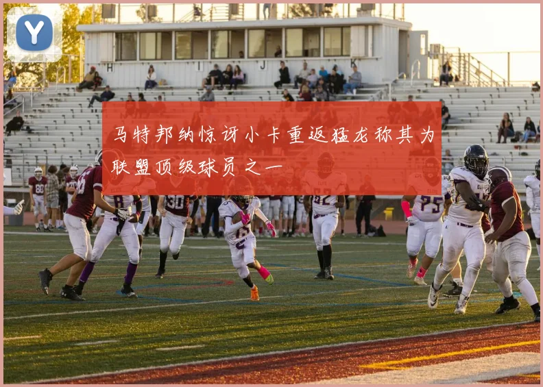 马特邦纳惊讶小卡重返猛龙称其为联盟顶级球员之一