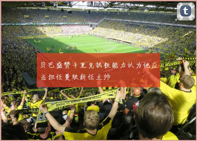 贝巴盛赞卡里克执教能力认为他应当担任曼联新任主帅